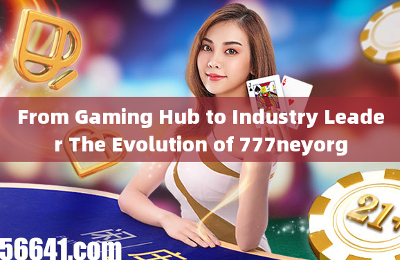 From Gaming Hub to Industry Leader The Evolution of 777neyorg