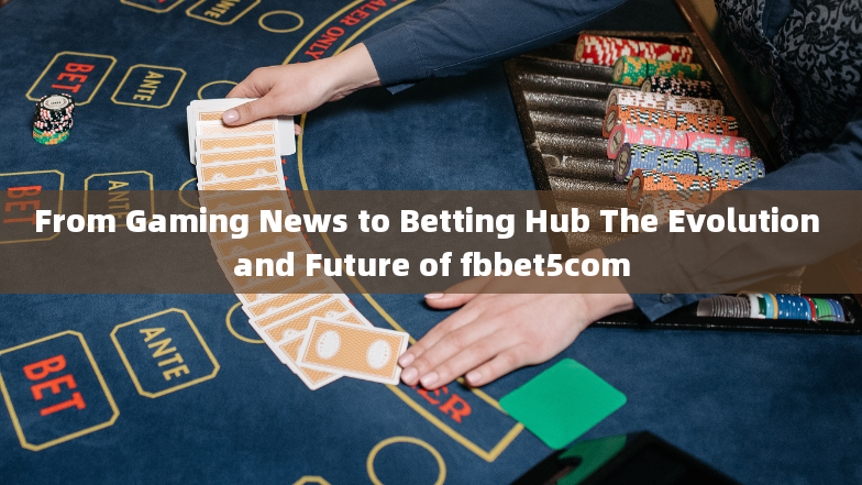 From Gaming News to Betting Hub The Evolution and Future of fbbet5com