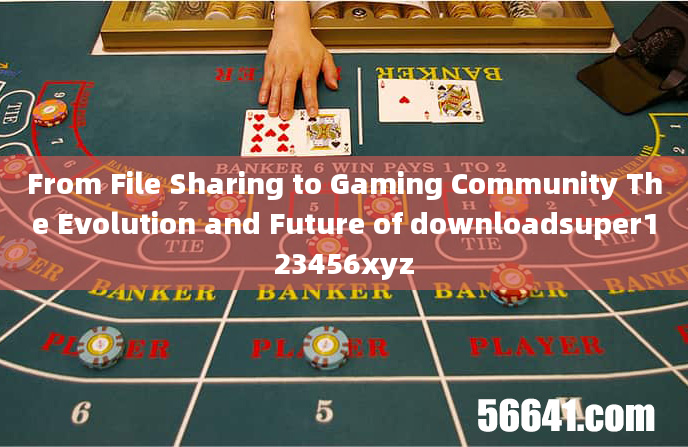 From File Sharing to Gaming Community The Evolution and Future of downloadsuper123456xyz