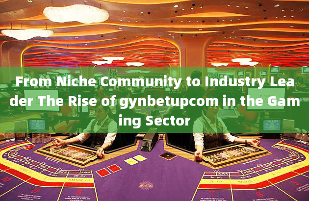 From Niche Community to Industry Leader The Rise of gynbetupcom in the Gaming Sector