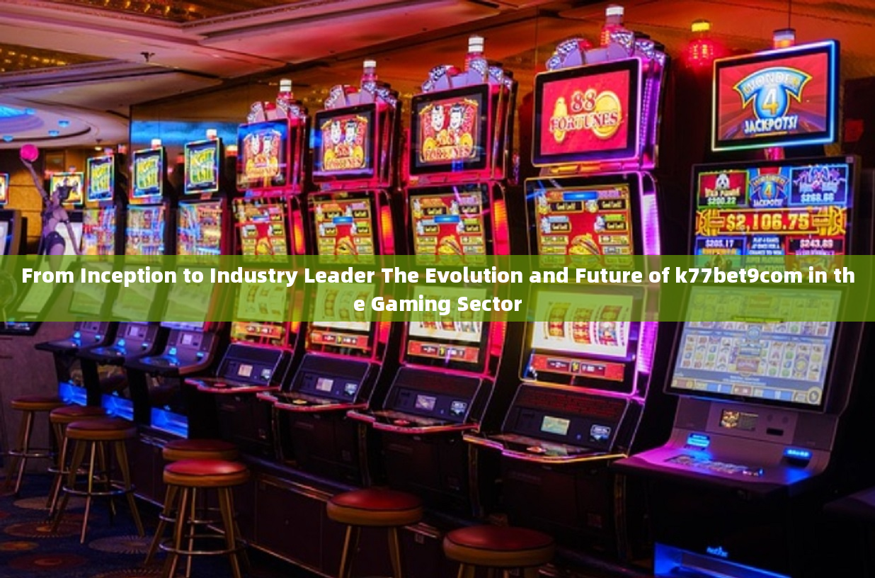 From Inception to Industry Leader The Evolution and Future of k77bet9com in the Gaming Sector