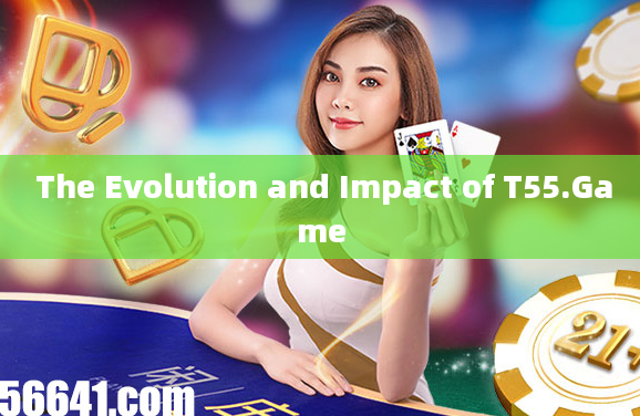  The Evolution and Impact of T55.Game