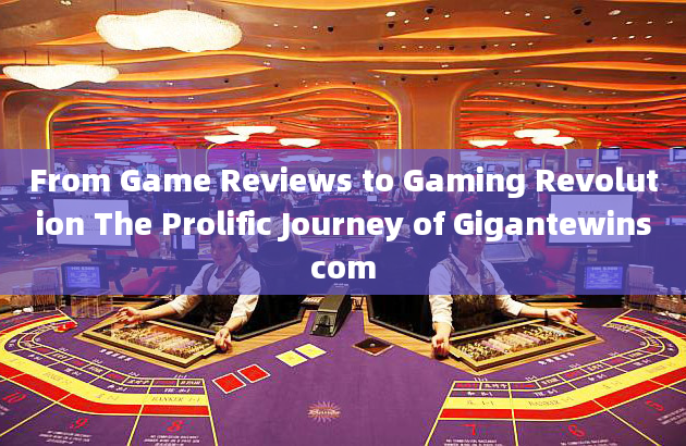 From Game Reviews to Gaming Revolution The Prolific Journey of Gigantewinscom