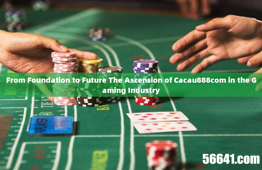 From Foundation to Future The Ascension of Cacau888com in the Gaming Industry