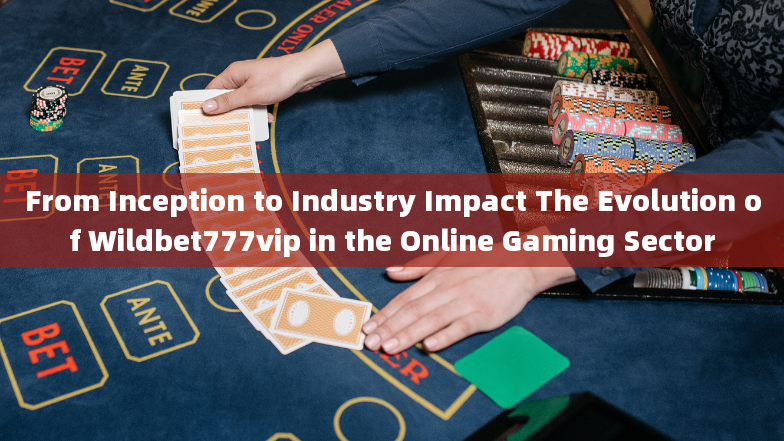 From Inception to Industry Impact The Evolution of Wildbet777vip in the Online Gaming Sector