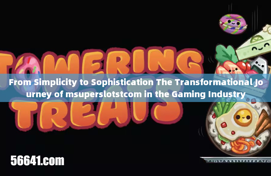 From Simplicity to Sophistication The Transformational Journey of msuperslotstcom in the Gaming Indu