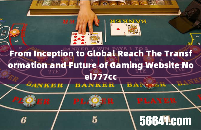 From Inception to Global Reach The Transformation and Future of Gaming Website Noel777cc