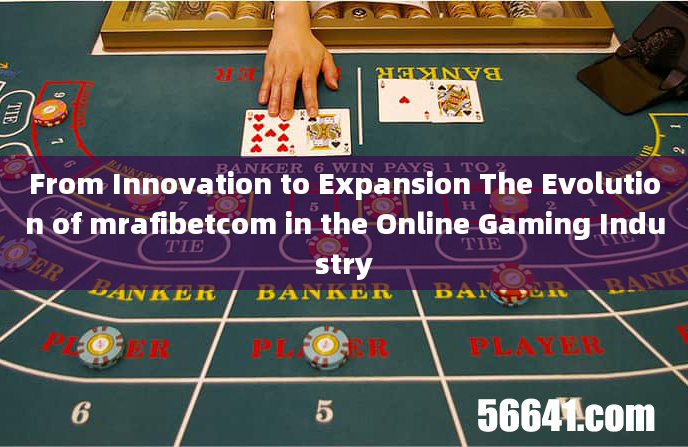 From Innovation to Expansion The Evolution of mrafibetcom in the Online Gaming Industry