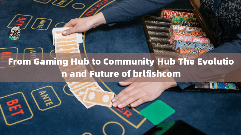 From Gaming Hub to Community Hub The Evolution and Future of brlfishcom