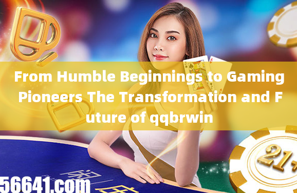 From Humble Beginnings to Gaming Pioneers The Transformation and Future of qqbrwin