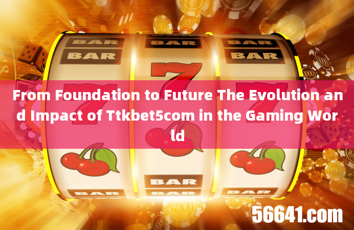 From Foundation to Future The Evolution and Impact of Ttkbet5com in the Gaming World