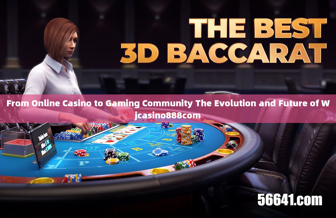 From Online Casino to Gaming Community The Evolution and Future of Wjcasino888com