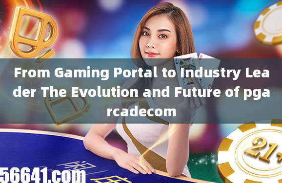 From Gaming Portal to Industry Leader The Evolution and Future of pgarcadecom