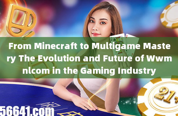 From Minecraft to Multigame Mastery The Evolution and Future of Wwmnlcom in the Gaming Industry