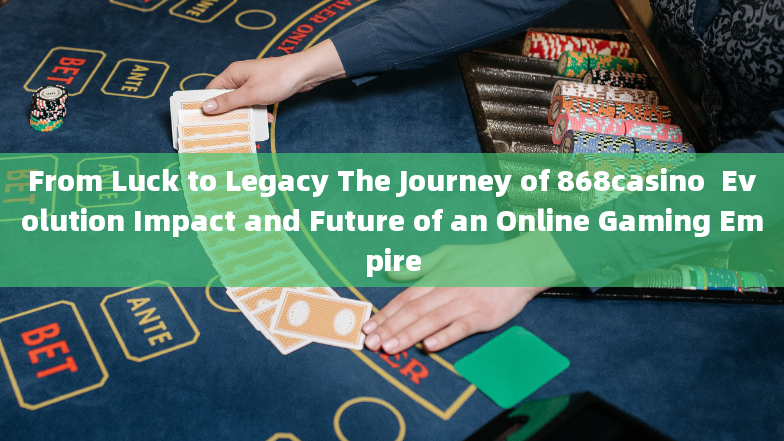 From Luck to Legacy The Journey of 868casino  Evolution Impact and Future of an Online Gaming Empire