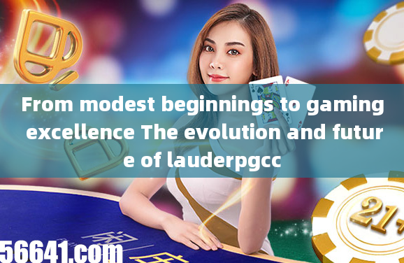 From modest beginnings to gaming excellence The evolution and future of lauderpgcc