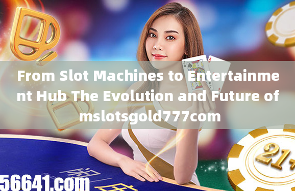 From Slot Machines to Entertainment Hub The Evolution and Future of mslotsgold777com