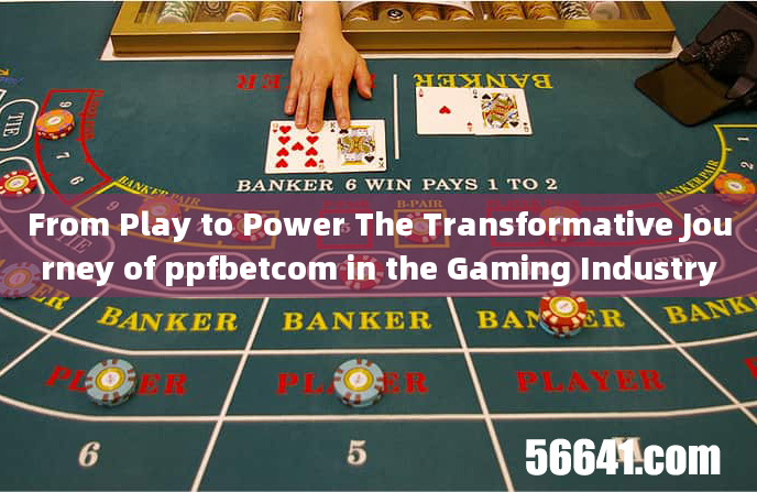 From Play to Power The Transformative Journey of ppfbetcom in the Gaming Industry