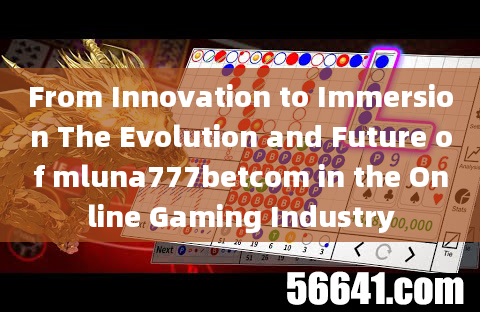 From Innovation to Immersion The Evolution and Future of mluna777betcom in the Online Gaming Industr